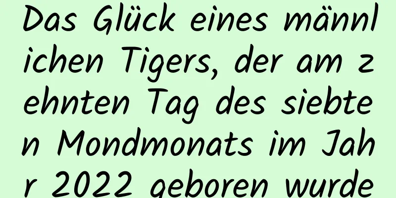 Das Glück eines männlichen Tigers, der am zehnten Tag des siebten Mondmonats im Jahr 2022 geboren wurde