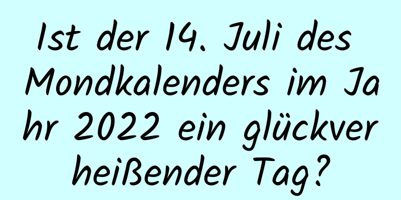 Ist der 14. Juli des Mondkalenders im Jahr 2022 ein glückverheißender Tag?