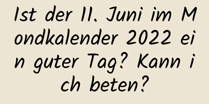 Ist der 11. Juni im Mondkalender 2022 ein guter Tag? Kann ich beten?