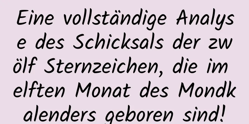 Eine vollständige Analyse des Schicksals der zwölf Sternzeichen, die im elften Monat des Mondkalenders geboren sind!