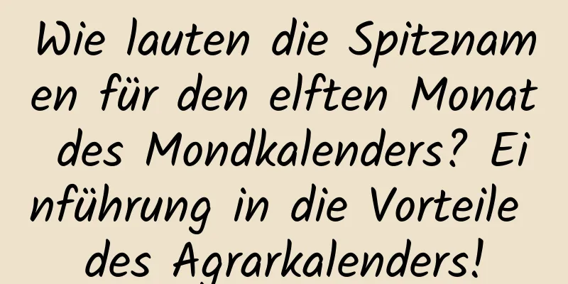 Wie lauten die Spitznamen für den elften Monat des Mondkalenders? Einführung in die Vorteile des Agrarkalenders!