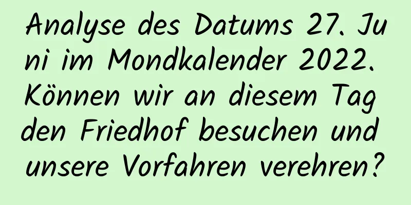 Analyse des Datums 27. Juni im Mondkalender 2022. Können wir an diesem Tag den Friedhof besuchen und unsere Vorfahren verehren?