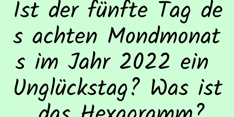 Ist der fünfte Tag des achten Mondmonats im Jahr 2022 ein Unglückstag? Was ist das Hexagramm?