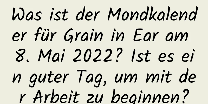 Was ist der Mondkalender für Grain in Ear am 8. Mai 2022? Ist es ein guter Tag, um mit der Arbeit zu beginnen?