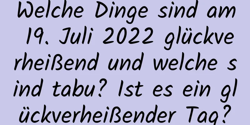 Welche Dinge sind am 19. Juli 2022 glückverheißend und welche sind tabu? Ist es ein glückverheißender Tag?