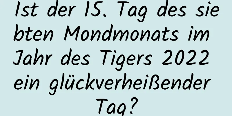 Ist der 15. Tag des siebten Mondmonats im Jahr des Tigers 2022 ein glückverheißender Tag?