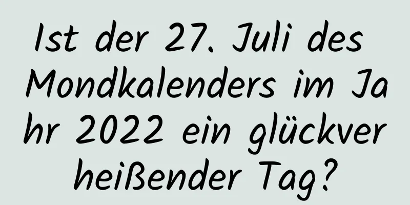 Ist der 27. Juli des Mondkalenders im Jahr 2022 ein glückverheißender Tag?