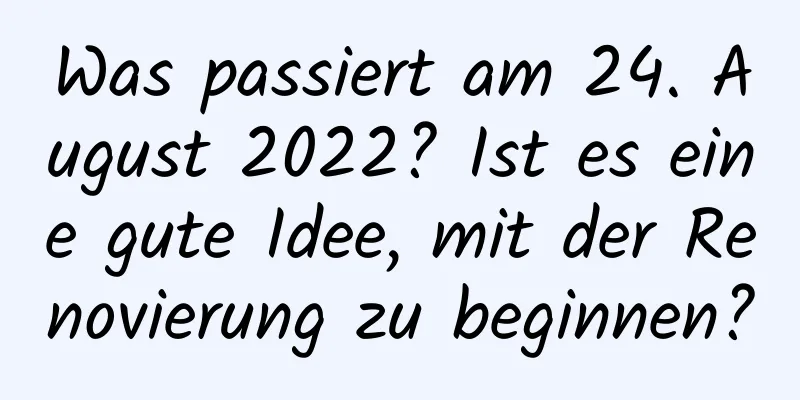 Was passiert am 24. August 2022? Ist es eine gute Idee, mit der Renovierung zu beginnen?