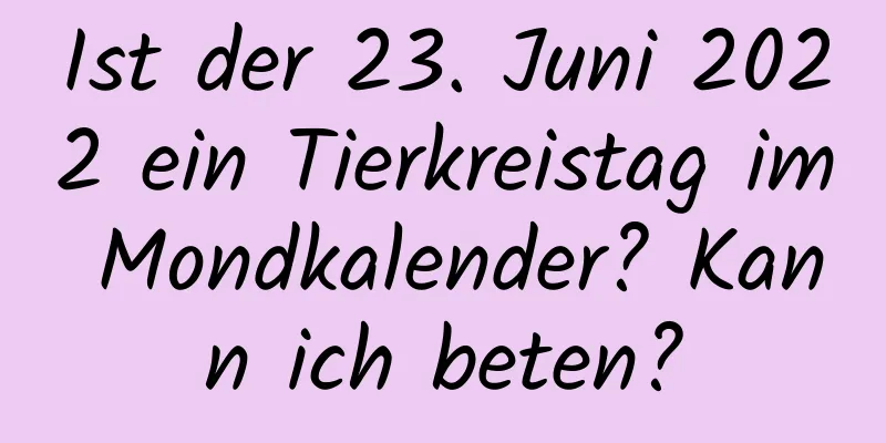 Ist der 23. Juni 2022 ein Tierkreistag im Mondkalender? Kann ich beten?