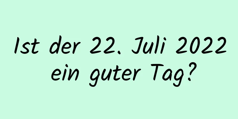 Ist der 22. Juli 2022 ein guter Tag?