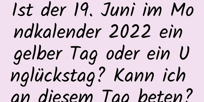 Ist der 19. Juni im Mondkalender 2022 ein gelber Tag oder ein Unglückstag? Kann ich an diesem Tag beten?