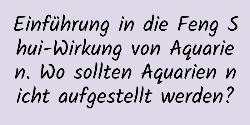 Einführung in die Feng Shui-Wirkung von Aquarien. Wo sollten Aquarien nicht aufgestellt werden?