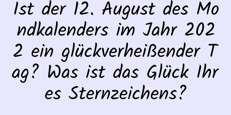 Ist der 12. August des Mondkalenders im Jahr 2022 ein glückverheißender Tag? Was ist das Glück Ihres Sternzeichens?