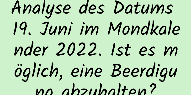 Analyse des Datums 19. Juni im Mondkalender 2022. Ist es möglich, eine Beerdigung abzuhalten?