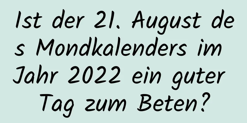 Ist der 21. August des Mondkalenders im Jahr 2022 ein guter Tag zum Beten?