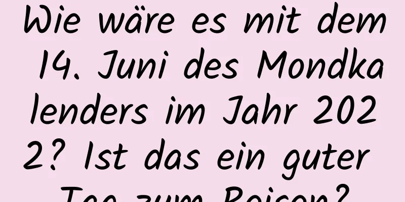 Wie wäre es mit dem 14. Juni des Mondkalenders im Jahr 2022? Ist das ein guter Tag zum Reisen?