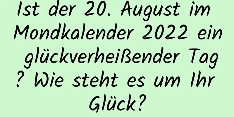 Ist der 20. August im Mondkalender 2022 ein glückverheißender Tag? Wie steht es um Ihr Glück?