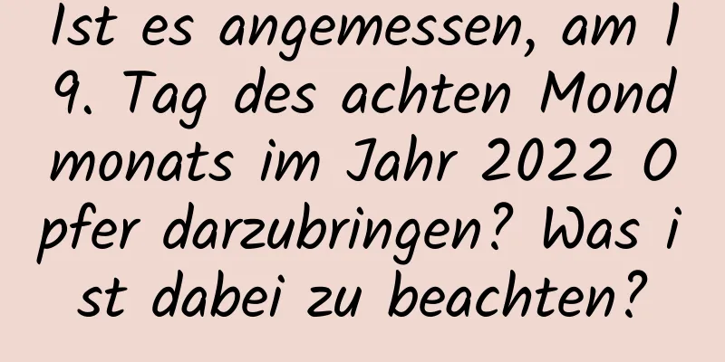 Ist es angemessen, am 19. Tag des achten Mondmonats im Jahr 2022 Opfer darzubringen? Was ist dabei zu beachten?