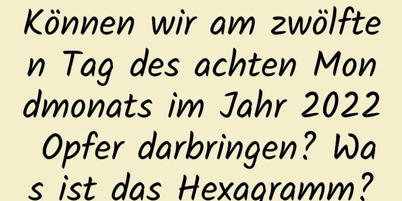 Können wir am zwölften Tag des achten Mondmonats im Jahr 2022 Opfer darbringen? Was ist das Hexagramm?