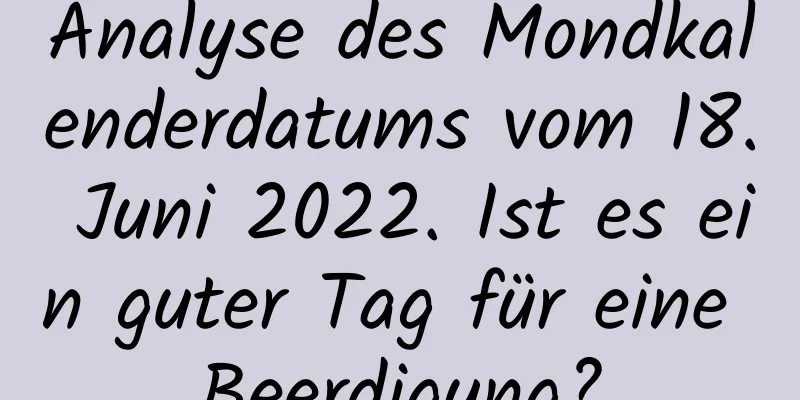 Analyse des Mondkalenderdatums vom 18. Juni 2022. Ist es ein guter Tag für eine Beerdigung?