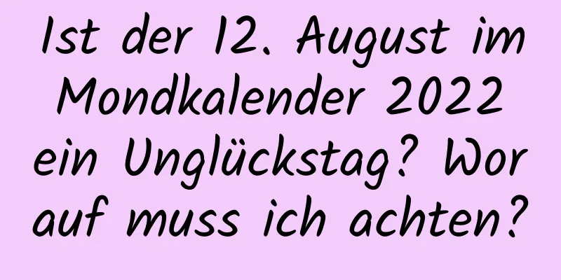 Ist der 12. August im Mondkalender 2022 ein Unglückstag? Worauf muss ich achten?