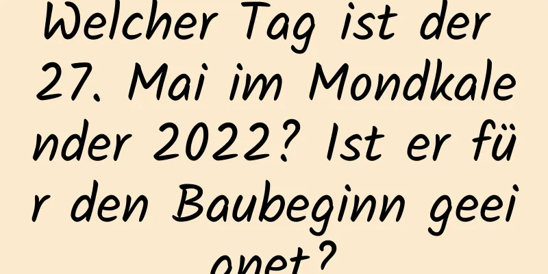 Welcher Tag ist der 27. Mai im Mondkalender 2022? Ist er für den Baubeginn geeignet?