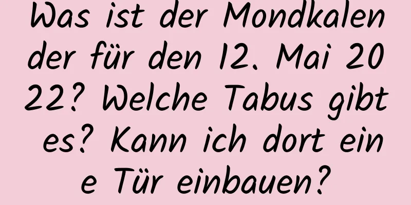 Was ist der Mondkalender für den 12. Mai 2022? Welche Tabus gibt es? Kann ich dort eine Tür einbauen?