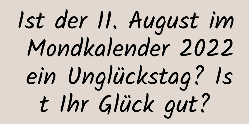 Ist der 11. August im Mondkalender 2022 ein Unglückstag? Ist Ihr Glück gut?