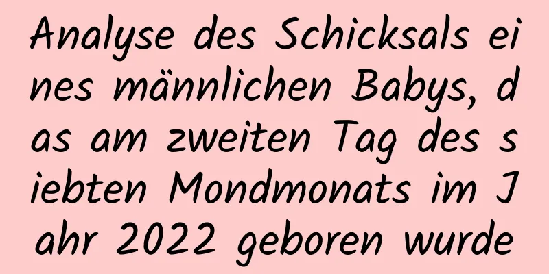 Analyse des Schicksals eines männlichen Babys, das am zweiten Tag des siebten Mondmonats im Jahr 2022 geboren wurde