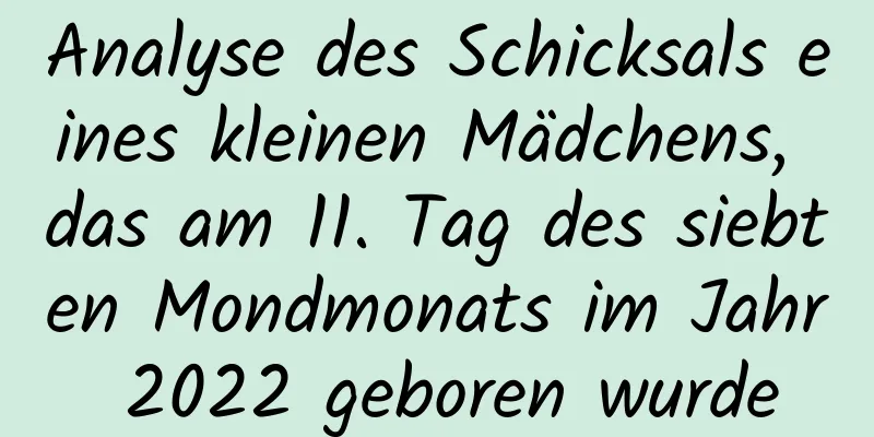 Analyse des Schicksals eines kleinen Mädchens, das am 11. Tag des siebten Mondmonats im Jahr 2022 geboren wurde