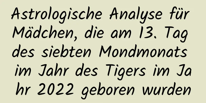 Astrologische Analyse für Mädchen, die am 13. Tag des siebten Mondmonats im Jahr des Tigers im Jahr 2022 geboren wurden