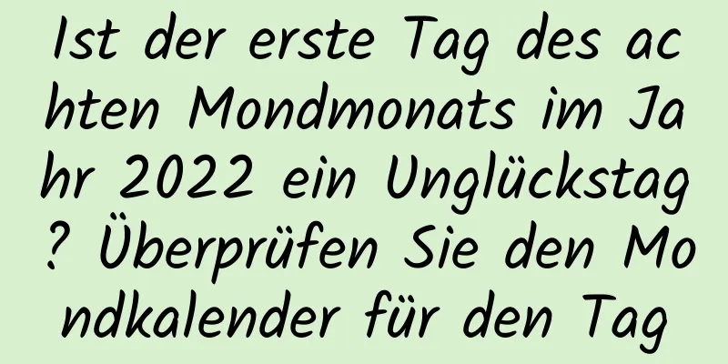 Ist der erste Tag des achten Mondmonats im Jahr 2022 ein Unglückstag? Überprüfen Sie den Mondkalender für den Tag