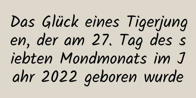 Das Glück eines Tigerjungen, der am 27. Tag des siebten Mondmonats im Jahr 2022 geboren wurde