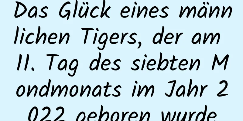 Das Glück eines männlichen Tigers, der am 11. Tag des siebten Mondmonats im Jahr 2022 geboren wurde