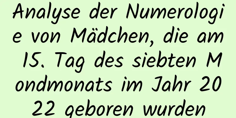 Analyse der Numerologie von Mädchen, die am 15. Tag des siebten Mondmonats im Jahr 2022 geboren wurden