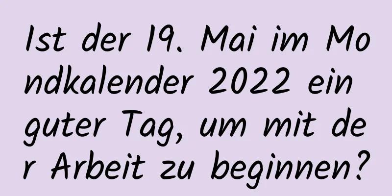 Ist der 19. Mai im Mondkalender 2022 ein guter Tag, um mit der Arbeit zu beginnen?