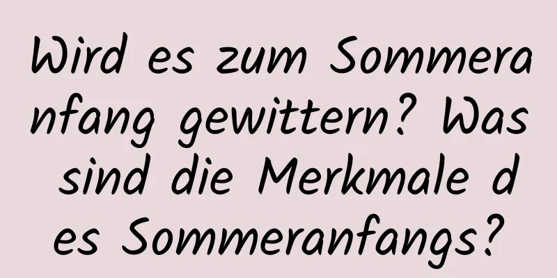 Wird es zum Sommeranfang gewittern? Was sind die Merkmale des Sommeranfangs?