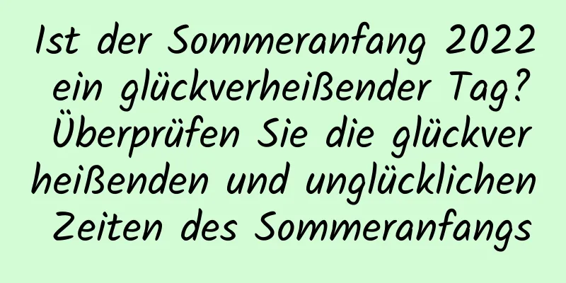 Ist der Sommeranfang 2022 ein glückverheißender Tag? Überprüfen Sie die glückverheißenden und unglücklichen Zeiten des Sommeranfangs