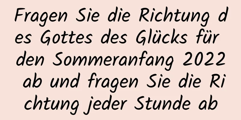 Fragen Sie die Richtung des Gottes des Glücks für den Sommeranfang 2022 ab und fragen Sie die Richtung jeder Stunde ab