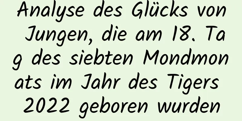 Analyse des Glücks von Jungen, die am 18. Tag des siebten Mondmonats im Jahr des Tigers 2022 geboren wurden