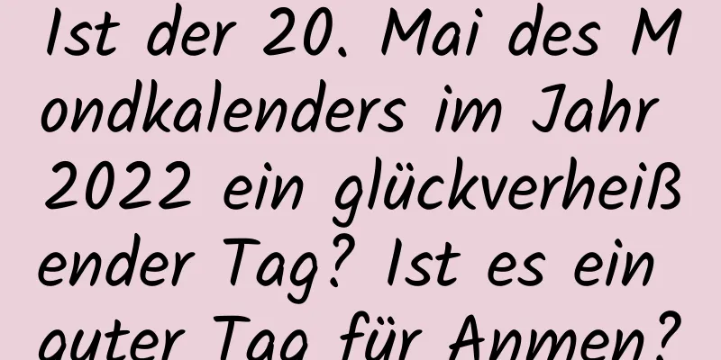 Ist der 20. Mai des Mondkalenders im Jahr 2022 ein glückverheißender Tag? Ist es ein guter Tag für Anmen?