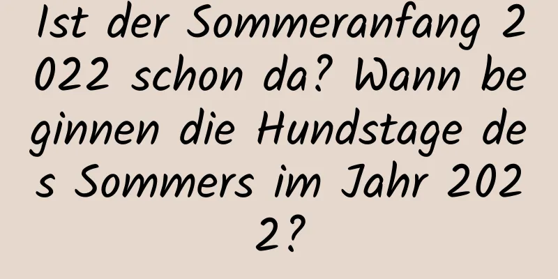 Ist der Sommeranfang 2022 schon da? Wann beginnen die Hundstage des Sommers im Jahr 2022?