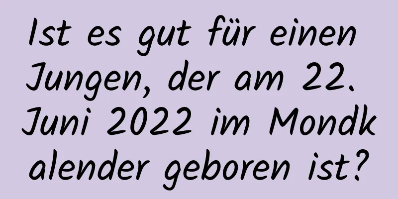 Ist es gut für einen Jungen, der am 22. Juni 2022 im Mondkalender geboren ist?