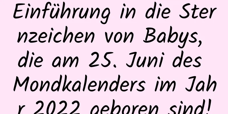 Einführung in die Sternzeichen von Babys, die am 25. Juni des Mondkalenders im Jahr 2022 geboren sind!