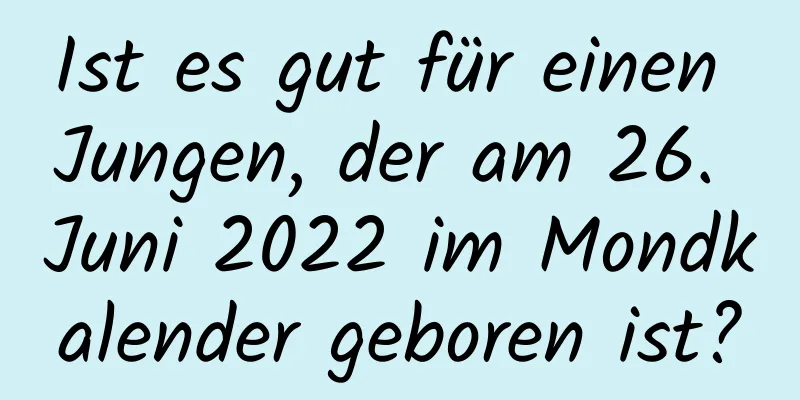 Ist es gut für einen Jungen, der am 26. Juni 2022 im Mondkalender geboren ist?