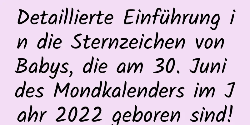 Detaillierte Einführung in die Sternzeichen von Babys, die am 30. Juni des Mondkalenders im Jahr 2022 geboren sind!