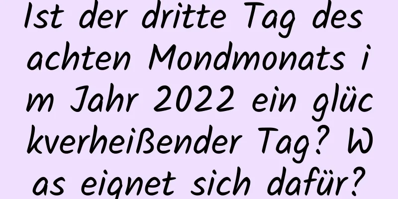 Ist der dritte Tag des achten Mondmonats im Jahr 2022 ein glückverheißender Tag? Was eignet sich dafür?