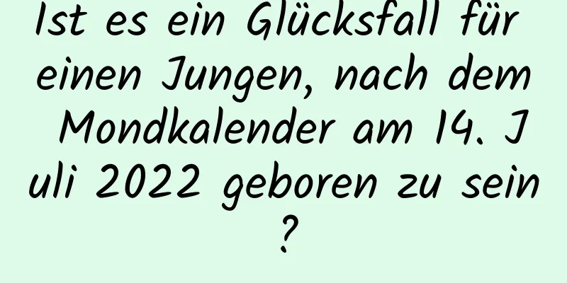 Ist es ein Glücksfall für einen Jungen, nach dem Mondkalender am 14. Juli 2022 geboren zu sein?