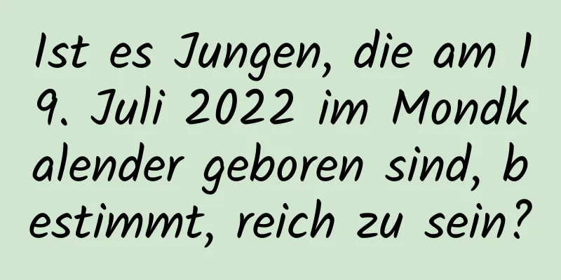 Ist es Jungen, die am 19. Juli 2022 im Mondkalender geboren sind, bestimmt, reich zu sein?