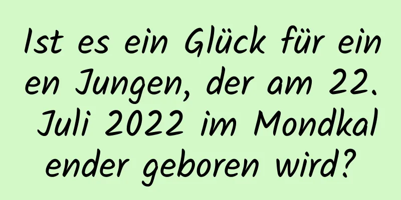 Ist es ein Glück für einen Jungen, der am 22. Juli 2022 im Mondkalender geboren wird?